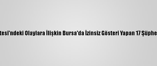 Boğaziçi Üniversitesi'ndeki Olaylara İlişkin Bursa'da İzinsiz Gösteri Yapan 17 Şüpheli Gözaltına Alındı