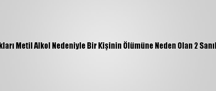 Konya'da Sattıkları Metil Alkol Nedeniyle Bir Kişinin Ölümüne Neden Olan 2 Sanık Tahliye Edildi