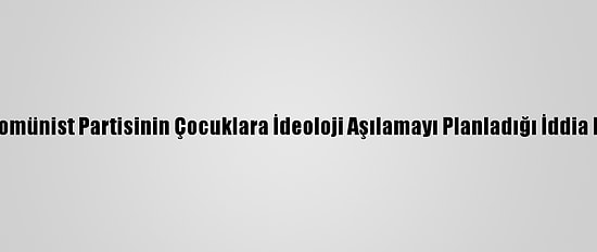 Çin Komünist Partisinin Çocuklara İdeoloji Aşılamayı Planladığı İddia Edildi