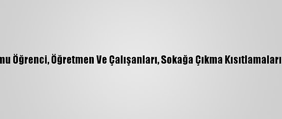 Örgün Eğitim Kurumu Öğrenci, Öğretmen Ve Çalışanları, Sokağa Çıkma Kısıtlamalarından Muaf Tutuldu