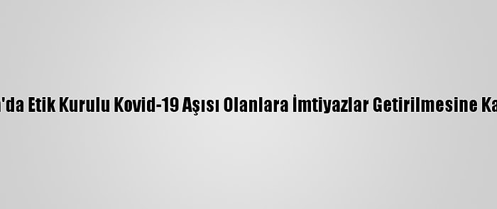 Almanya'da Etik Kurulu Kovid-19 Aşısı Olanlara İmtiyazlar Getirilmesine Karşı Çıktı