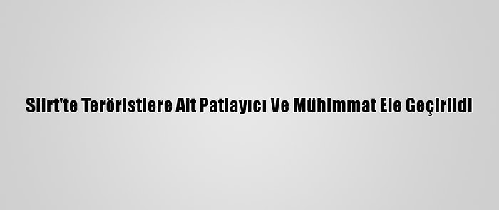 Siirt'te Teröristlere Ait Patlayıcı Ve Mühimmat Ele Geçirildi