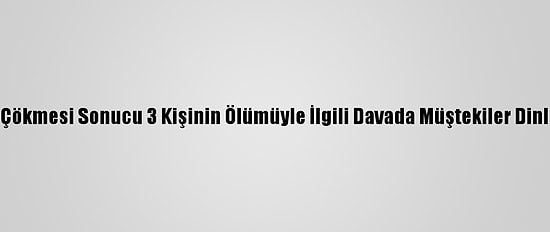 Tente Çökmesi Sonucu 3 Kişinin Ölümüyle İlgili Davada Müştekiler Dinlenildi