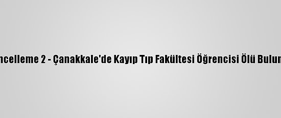 Güncelleme 2 - Çanakkale'de Kayıp Tıp Fakültesi Öğrencisi Ölü Bulundu