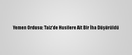 Yemen Ordusu: Taiz'de Husilere Ait Bir İha Düşürüldü