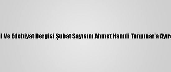 Dil Ve Edebiyat Dergisi Şubat Sayısını Ahmet Hamdi Tanpınar'a Ayırdı