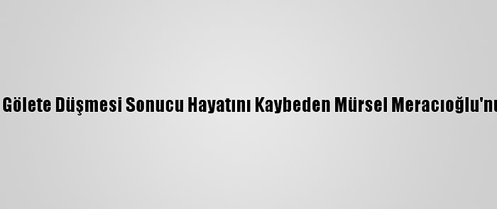 Çanakkale'de Aracının Gölete Düşmesi Sonucu Hayatını Kaybeden Mürsel Meracıoğlu'nun Cenazesi Defnedildi