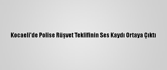 Kocaeli'de Polise Rüşvet Teklifinin Ses Kaydı Ortaya Çıktı