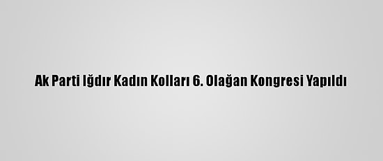 Ak Parti Iğdır Kadın Kolları 6. Olağan Kongresi Yapıldı