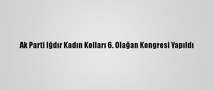 Ak Parti Iğdır Kadın Kolları 6. Olağan Kongresi Yapıldı