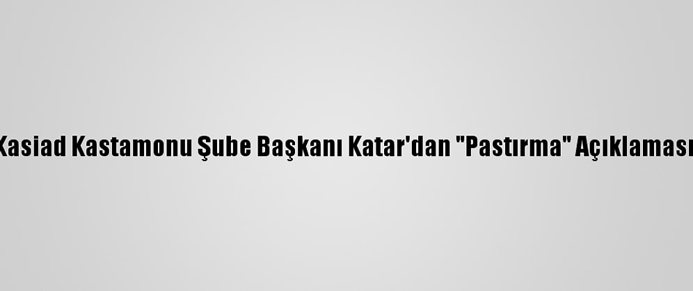 Kasiad Kastamonu Şube Başkanı Katar'dan "Pastırma" Açıklaması: