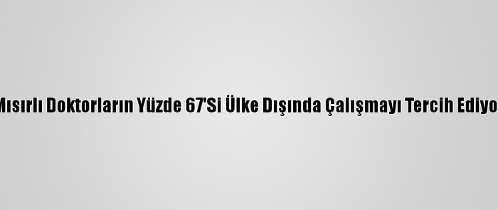 Mısırlı Doktorların Yüzde 67'Si Ülke Dışında Çalışmayı Tercih Ediyor