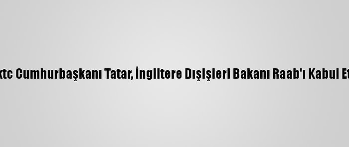 Kktc Cumhurbaşkanı Tatar, İngiltere Dışişleri Bakanı Raab'ı Kabul Etti