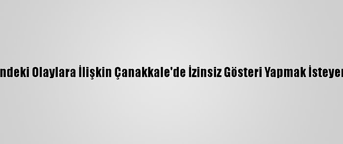 Boğaziçi Üniversitesindeki Olaylara İlişkin Çanakkale'de İzinsiz Gösteri Yapmak İsteyen 9 Şüpheli Yakalandı