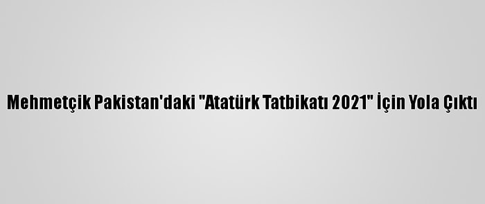 Mehmetçik Pakistan'daki "Atatürk Tatbikatı 2021" İçin Yola Çıktı