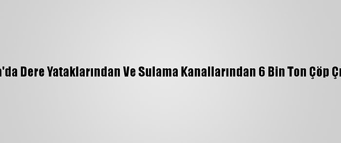 Manisa'da Dere Yataklarından Ve Sulama Kanallarından 6 Bin Ton Çöp Çıkarıldı