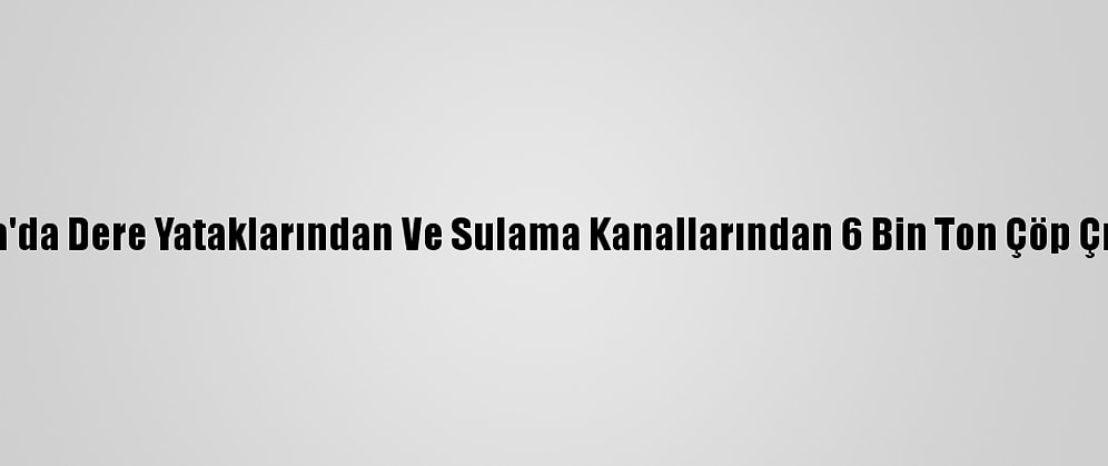 Manisa'da Dere Yataklarından Ve Sulama Kanallarından 6 Bin Ton Çöp Çıkarıldı