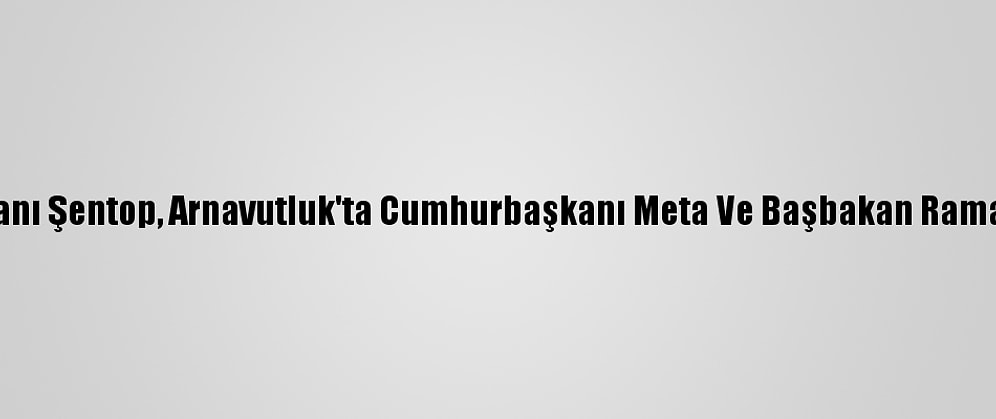 Tbmm Başkanı Şentop, Arnavutluk'ta Cumhurbaşkanı Meta Ve Başbakan Rama İle Görüştü