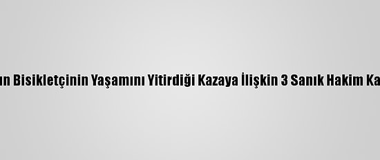 İzmir'de Kadın Bisikletçinin Yaşamını Yitirdiği Kazaya İlişkin 3 Sanık Hakim Karşısına Çıktı