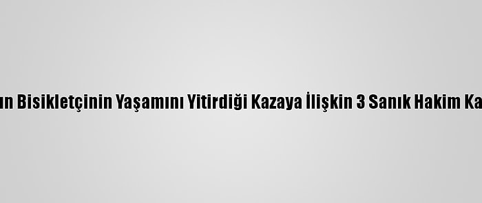 İzmir'de Kadın Bisikletçinin Yaşamını Yitirdiği Kazaya İlişkin 3 Sanık Hakim Karşısına Çıktı