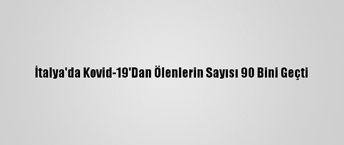 İtalya'da Kovid-19'Dan Ölenlerin Sayısı 90 Bini Geçti