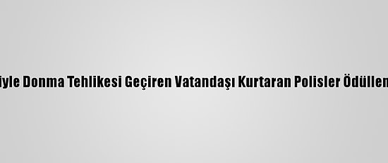 Köpeğiyle Donma Tehlikesi Geçiren Vatandaşı Kurtaran Polisler Ödüllendirildi