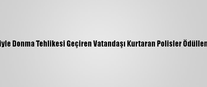 Köpeğiyle Donma Tehlikesi Geçiren Vatandaşı Kurtaran Polisler Ödüllendirildi