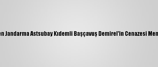 El Bab'da Şehit Düşen Jandarma Astsubay Kıdemli Başçavuş Demirel'in Cenazesi Memleketine Uğurlandı