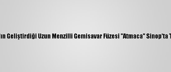 Roketsan'ın Geliştirdiği Uzun Menzilli Gemisavar Füzesi "Atmaca" Sinop'ta Test Edildi