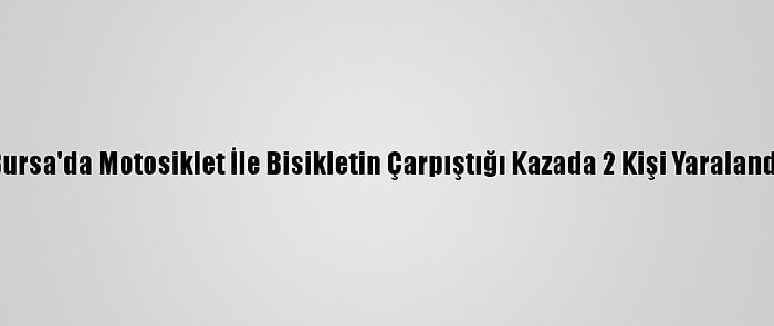 Bursa'da Motosiklet İle Bisikletin Çarpıştığı Kazada 2 Kişi Yaralandı