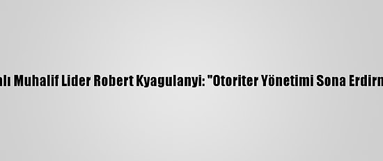 Ugandalı Muhalif Lider Robert Kyagulanyi: "Otoriter Yönetimi Sona Erdirmeliyiz"