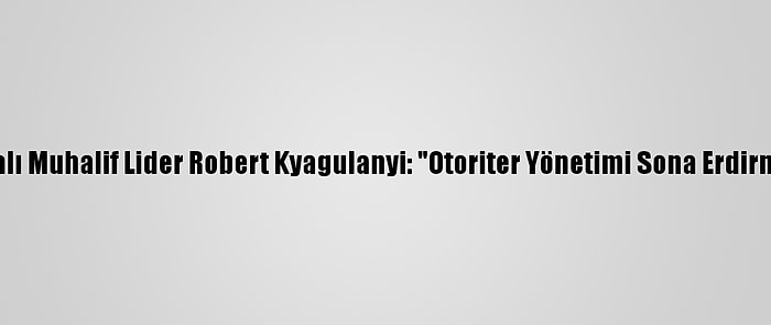 Ugandalı Muhalif Lider Robert Kyagulanyi: "Otoriter Yönetimi Sona Erdirmeliyiz"