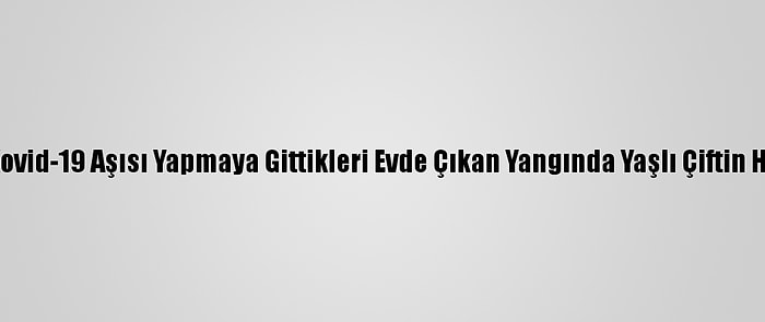 Sağlık Ekipleri Kovid-19 Aşısı Yapmaya Gittikleri Evde Çıkan Yangında Yaşlı Çiftin Hayatını Kurtardı