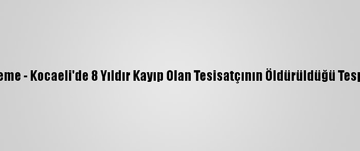 Güncelleme - Kocaeli'de 8 Yıldır Kayıp Olan Tesisatçının Öldürüldüğü Tespit Edildi