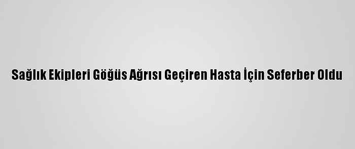 Sağlık Ekipleri Göğüs Ağrısı Geçiren Hasta İçin Seferber Oldu