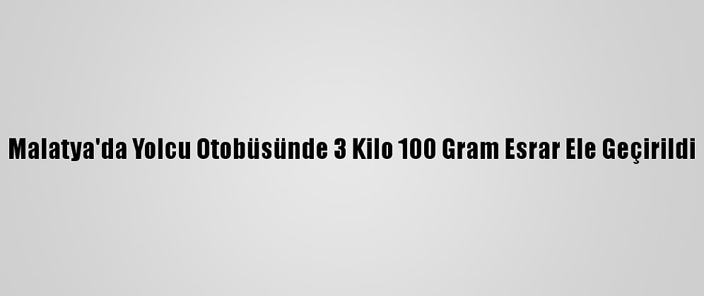 Malatya'da Yolcu Otobüsünde 3 Kilo 100 Gram Esrar Ele Geçirildi
