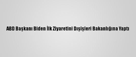ABD Başkanı Biden İlk Ziyaretini Dışişleri Bakanlığına Yaptı