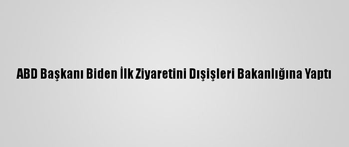 ABD Başkanı Biden İlk Ziyaretini Dışişleri Bakanlığına Yaptı