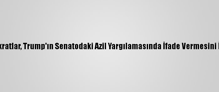 Demokratlar, Trump'ın Senatodaki Azil Yargılamasında İfade Vermesini İstiyor