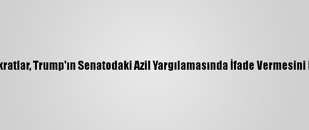 Demokratlar, Trump'ın Senatodaki Azil Yargılamasında İfade Vermesini İstiyor