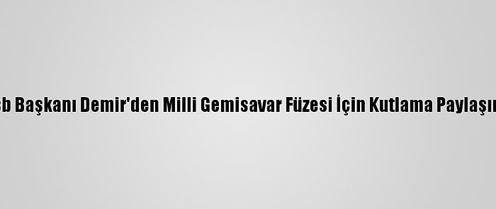 Ssb Başkanı Demir'den Milli Gemisavar Füzesi İçin Kutlama Paylaşımı