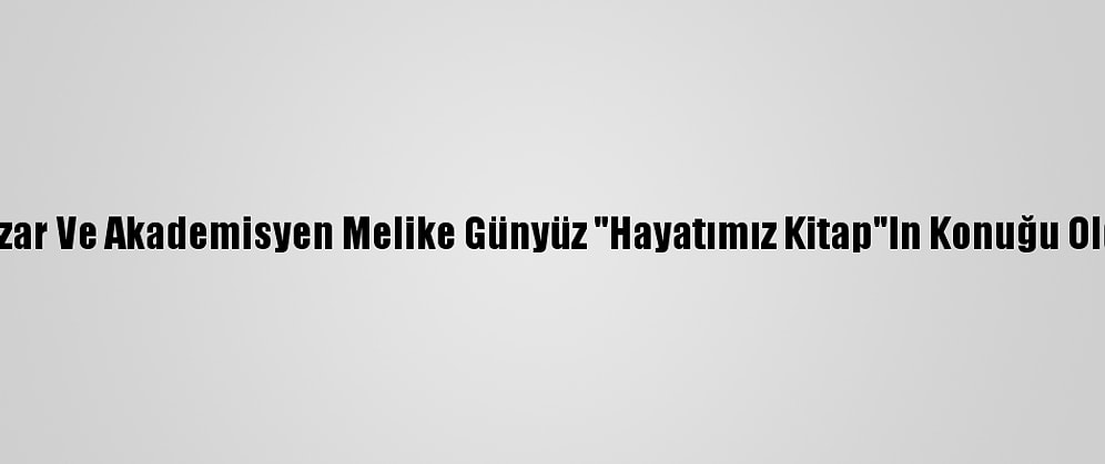 Yazar Ve Akademisyen Melike Günyüz "Hayatımız Kitap"In Konuğu Oldu