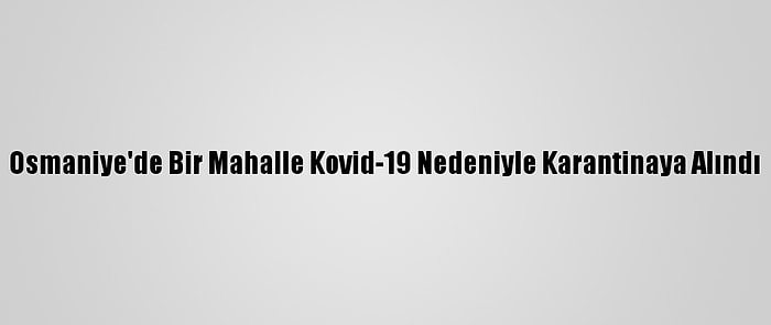 Osmaniye'de Bir Mahalle Kovid-19 Nedeniyle Karantinaya Alındı