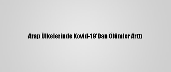 Arap Ülkelerinde Kovid-19'Dan Ölümler Arttı