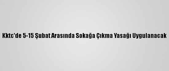 Kktc'de 5-15 Şubat Arasında Sokağa Çıkma Yasağı Uygulanacak
