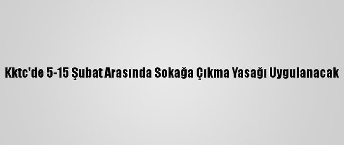 Kktc'de 5-15 Şubat Arasında Sokağa Çıkma Yasağı Uygulanacak