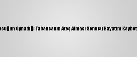 Şanlıurfa'da, Çocuğun Oynadığı Tabancanın Ateş Alması Sonucu Hayatını Kaybettiği İddia Edildi