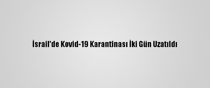 İsrail'de Kovid-19 Karantinası İki Gün Uzatıldı