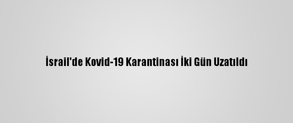 İsrail'de Kovid-19 Karantinası İki Gün Uzatıldı