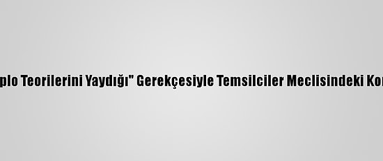 Cumhuriyetçi Vekil, "Komplo Teorilerini Yaydığı" Gerekçesiyle Temsilciler Meclisindeki Komite Görevlerinden Alındı